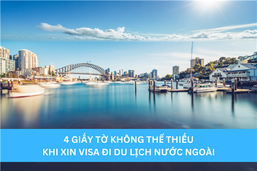 4 GIẤY TỜ KHÔNG THỂ THIẾU KHI XIN VISA ĐI DU LỊCH NƯỚC NGOÀI