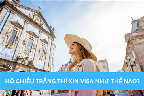 HỘ CHIẾU TRẮNG THÌ XIN VISA NHƯ THẾ NÀO?