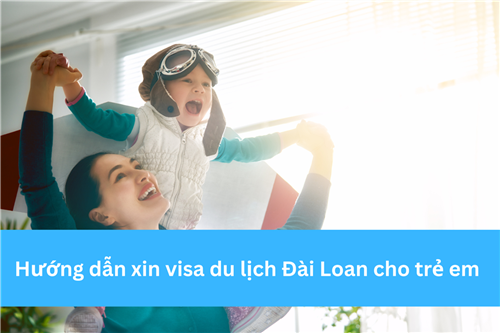 HƯỚNG DẪN XIN VISA DU LỊCH ĐÀI LOAN CHO TRẺ EM