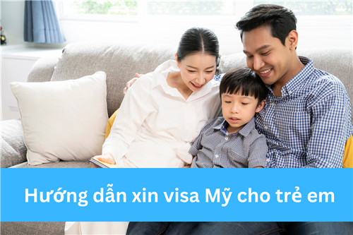 HƯỚNG DẪN XIN VISA MỸ CHO TRẺ EM CHI TIẾT NHẤT