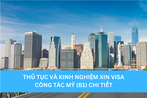 THỦ TỤC VÀ KINH NGHIỆM XIN VISA CÔNG TÁC MỸ (B1) CHI TIẾT