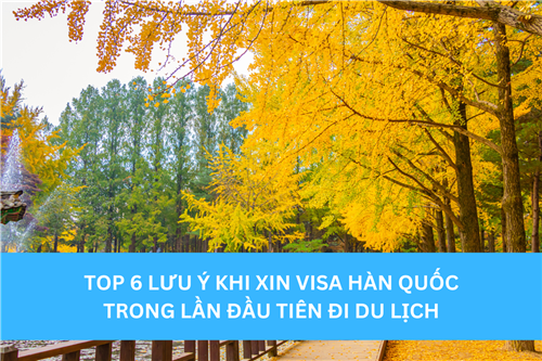 TOP 6 LƯU Ý KHI XIN VISA HÀN QUỐC TRONG LẦN ĐẦU TIÊN ĐI DU LỊCH