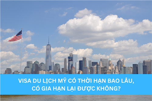 VISA DU LỊCH MỸ CÓ THỜI HẠN BAO LÂU, CÓ GIA HẠN LẠI ĐƯỢC KHÔNG?