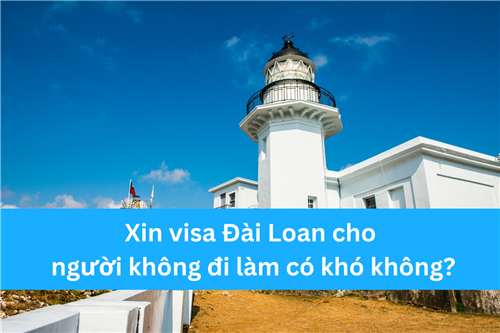 XIN VISA ĐÀI LOAN CHO NGƯỜI KHÔNG ĐI LÀM CÓ KHÓ KHÔNG?