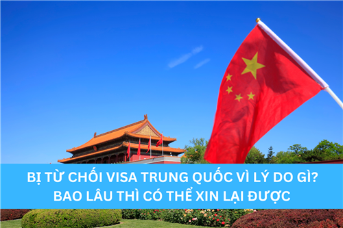 BỊ TỪ CHỐI VISA TRUNG QUỐC VÌ LÝ DO GÌ? BAO LÂU THÌ CÓ THỂ XIN LẠI ĐƯỢC