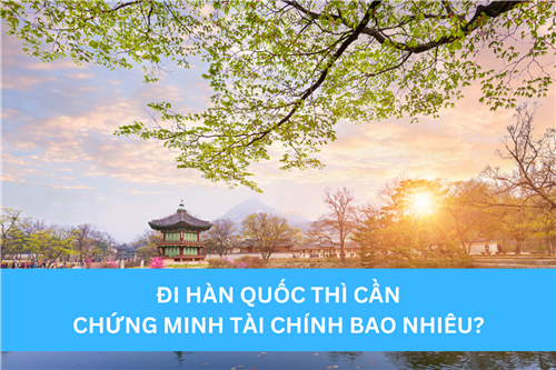 ĐI HÀN QUỐC THÌ CẦN CHỨNG MINH TÀI CHÍNH BAO NHIÊU?