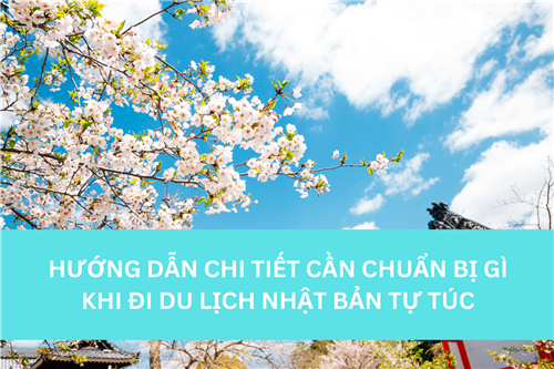 HƯỚNG DẪN CHI TIẾT CẦN CHUẨN BỊ GÌ KHI ĐI DU LỊCH NHẬT BẢN TỰ TÚC