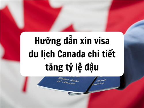 Hướng dẫn xin visa du lịch Canada chi tiết tăng tỷ lệ đậu