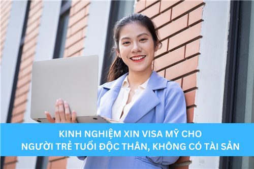 KINH NGHIỆM XIN VISA MỸ CHO NGƯỜI TRẺ TUỔI ĐỘC THÂN, KHÔNG CÓ TÀI SẢN