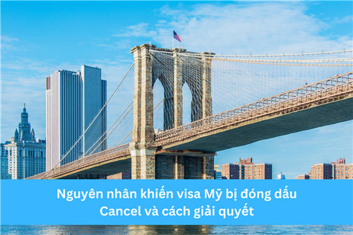 NGUYÊN NHÂN KHIẾN VISA MỸ BỊ ĐÓNG DẤU CANCEL VÀ CÁCH GIẢI QUYẾT