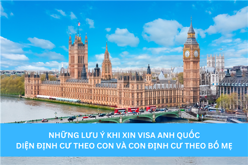 NHỮNG LƯU Ý KHI XIN VISA ANH QUỐC DIỆN ĐỊNH CƯ THEO CON VÀ CON ĐỊNH CƯ THEO BỐ MẸ